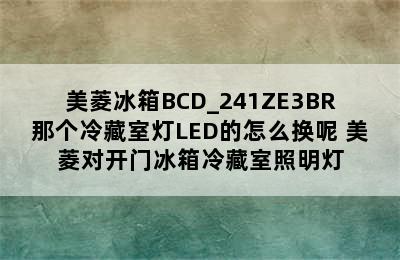 美菱冰箱BCD_241ZE3BR那个冷藏室灯LED的怎么换呢 美菱对开门冰箱冷藏室照明灯